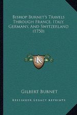 Bishop Burnet's Travels Through France, Italy, Germany, and Switzerland (1750)