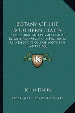Botany of the Southern States: Structural and Physiological Botany and Vegetable Products and Descriptions of Southern Plants (1860)