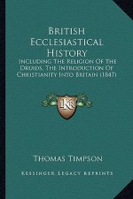 British Ecclesiastical History: Including the Religion of the Druids, the Introduction of Christianity Into Britain (1847)