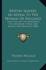British Slavery, an Appeal to the Women of England: Also, the Duty of Abolishing the Late Hour System, and Maxims for Employees (1850)