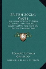 British Social Wasps: An Introduction to Their Anatomy and Physiology, Architecture, and General Natural History (1868)