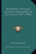 Buddhist Popular Lectures Delivered in Ceylon in 1907 (1908)