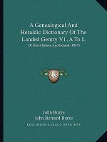 A Genealogical and Heraldic Dictionary of the Landed Gentry V1, A to L: Of Great Britain and Ireland (1847)