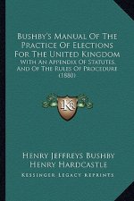 Bushby's Manual of the Practice of Elections for the United Kingdom: With an Appendix of Statutes, and of the Rules of Procedure (1880)