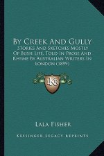 By Creek And Gully: Stories And Sketches Mostly Of Bush Life, Told In Prose And Rhyme By Australian Writers In London (1899)