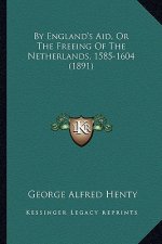 By England's Aid, or the Freeing of the Netherlands, 1585-1604 (1891)