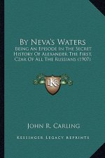 By Neva's Waters: Being An Episode In The Secret History Of Alexander The First, Czar Of All The Russians (1907)