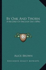By Oak and Thorn: A Record of English Day (1896)