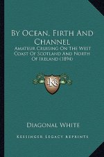 By Ocean, Firth and Channel: Amateur Cruising on the West Coast of Scotland and North of Ireland (1894)