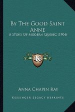 By The Good Saint Anne: A Story Of Modern Quebec (1904)