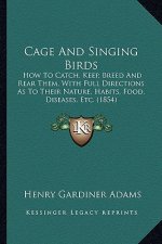 Cage and Singing Birds: How to Catch, Keep, Breed and Rear Them, with Full Directions as to Their Nature, Habits, Food, Diseases, Etc. (1854)