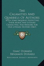 The Calamities And Quarrels Of Authors: With Some Inquiries Respecting Their Moral And Literary Characters, And Memoirs For Our Literary History (1867