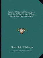Calendar of Historical Manuscripts in the Office of the Secretary of State, Albany, New York, Part 1 (1865)