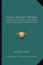 Cane Basket Work: A Practical Manual on Weaving Useful and Fancy Baskets (1901)