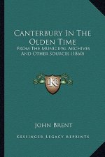 Canterbury in the Olden Time: From the Municipal Archives and Other Sources (1860)