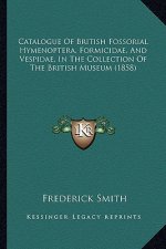 Catalogue of British Fossorial Hymenoptera, Formicidae, and Vespidae, in the Collection of the British Museum (1858)