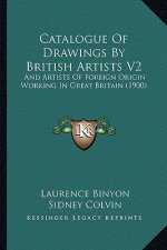 Catalogue of Drawings by British Artists V2: And Artists of Foreign Origin Working in Great Britain (1900)