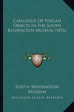 Catalogue of Persian Objects in the South Kensington Museum (1876)