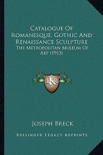 Catalogue of Romanesque, Gothic and Renaissance Sculpture: The Metropolitan Museum of Art (1913)