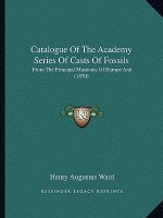 Catalogue of the Academy Series of Casts of Fossils: From the Principal Museums of Europe and (1870)