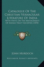 Catalogue of the Christian Vernacular Literature of India: With Hints on the Management of Indian Tract Societies (1870)