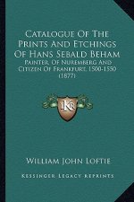 Catalogue of the Prints and Etchings of Hans Sebald Beham: Painter, of Nuremberg and Citizen of Frankfurt, 1500-1550 (1877)