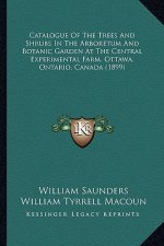 Catalogue of the Trees and Shrubs in the Arboretum and Botanic Garden at the Central Experimental Farm, Ottawa, Ontario, Canada (1899)