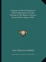 Catalogue of Works Relation to William Shakespeare and His Writings in the Barton Collection Boston Public Library (1880)