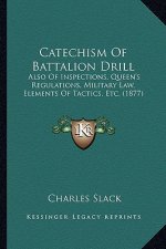 Catechism of Battalion Drill: Also of Inspections, Queen's Regulations, Military Law, Elements of Tactics, Etc. (1877)