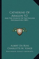 Catherine of Aragon V2: And the Sources of the English Reformation (1881)