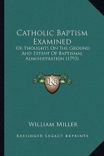 Catholic Baptism Examined: Or Thoughts on the Ground and Extent of Baptismal Administration (1793)