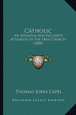 Catholic: An Essential and Exclusive Attribute of the True Church (1884)