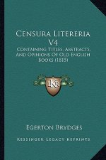 Censura Litereria V4: Containing Titles, Abstracts, and Opinions of Old English Books (1815)