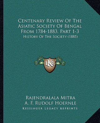 Centenary Review Of The Asiatic Society Of Bengal From 1784-1883, Part 1-3: History Of The Society (1885)