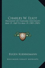 Charles W. Eliot: President of Harvard University May 19, 1869 to May 19, 1909 (1909)