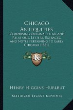 Chicago Antiquities: Comprising Original Items and Relations, Letters, Extracts, and Notes Pertaining to Early Chicago (1881)
