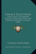 Choice Selections: Being about Six Hundred Extracts from More Than Two Hundred Different Authors (1890)