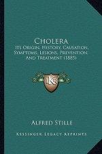 Cholera: Its Origin, History, Causation, Symptoms, Lesions, Prevention, And Treatment (1885)
