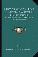Chosen Words from Christian Writers, on Religion: Its Evidences, Trials, Privileges, Obligations (1869)