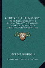 Christ in Theology: Being the Answer of the Author, Before the Hartford Central Association of Ministers, October, 1849 (1851)
