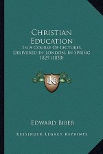Christian Education: In a Course of Lectures, Delivered in London, in Spring 1829 (1830)