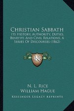 Christian Sabbath: Its History, Authority, Duties, Benefits And Civil Relations, A Series Of Discourses (1862)