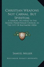 Christian Weapons Not Carnal, But Spiritual: A Sermon, Delivered in the Second Presbyterian Church, in the City of Baltimore (1826)