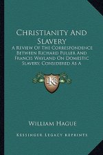 Christianity and Slavery: A Review of the Correspondence Between Richard Fuller and Francis Wayland on Domestic Slavery, Considered as a Scriptu