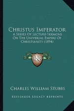 Christus Imperator: A Series of Lecture-Sermons on the Universal Empire of Christianity (1894)