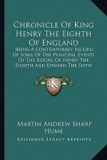 Chronicle of King Henry the Eighth of England: Being a Contemporary Record of Some of the Principal Events of the Reigns of Henry the Eighth and Edwar