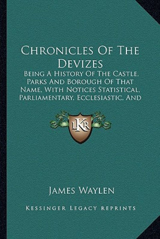 Chronicles of the Devizes: Being a History of the Castle, Parks and Borough of That Name, with Notices Statistical, Parliamentary, Ecclesiastic,
