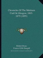Chronicles Of The Maltmen Craft In Glasgow, 1605-1879 (1895)