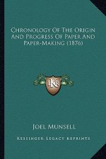 Chronology Of The Origin And Progress Of Paper And Paper-Making (1876)