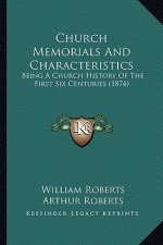 Church Memorials And Characteristics: Being A Church History Of The First Six Centuries (1874)